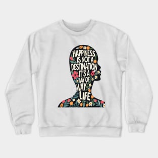Happiness is Not a Destination it is a Way of Life Crewneck Sweatshirt